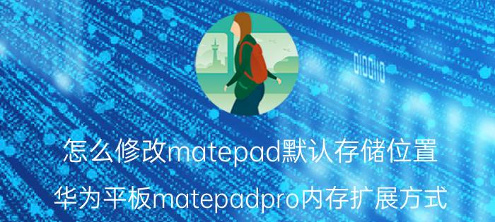 怎么修改matepad默认存储位置 华为平板matepadpro内存扩展方式？